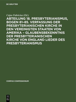 cover image of Abteilung 18. Presbyterianismus, Bogen 81–85. Verfassung der Presbyterianischen Kirche in den Vereinigten Staaten von Amerika – Glaubensbekenntnis der Presbyterianischen Kirche von England Lieder des Presbyterianismus